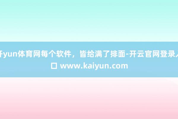 开yun体育网每个软件，皆给满了排面-开云官网登录入口 www.kaiyun.com