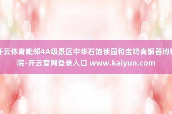 开云体育毗邻4A级景区中华石饱读园和宝鸡青铜器博物院-开云官网登录入口 www.kaiyun.com