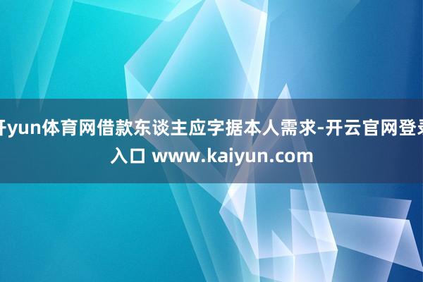 开yun体育网借款东谈主应字据本人需求-开云官网登录入口 www.kaiyun.com