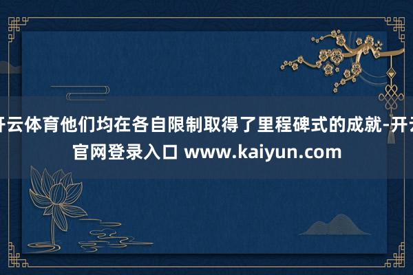 开云体育他们均在各自限制取得了里程碑式的成就-开云官网登录入口 www.kaiyun.com