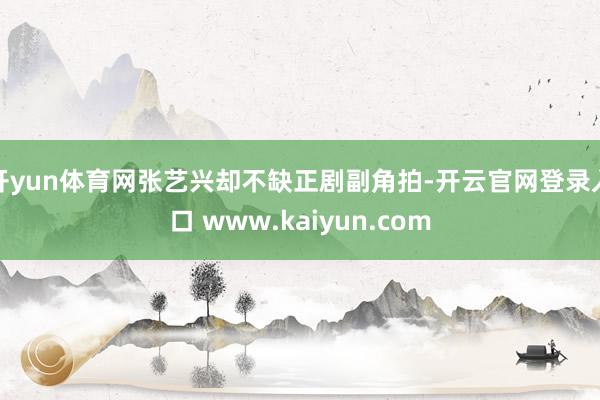 开yun体育网张艺兴却不缺正剧副角拍-开云官网登录入口 www.kaiyun.com