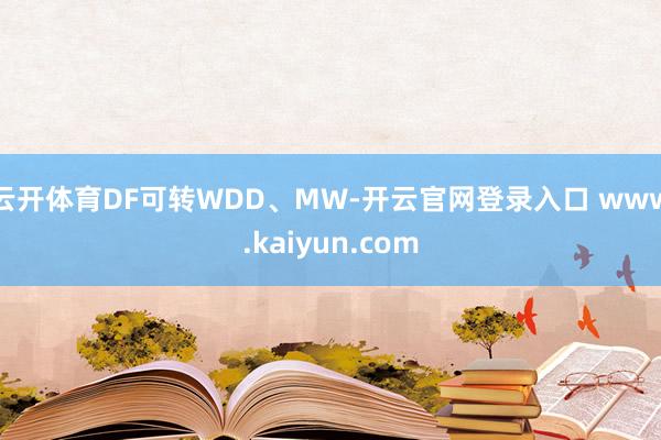 云开体育DF可转WDD、MW-开云官网登录入口 www.kaiyun.com