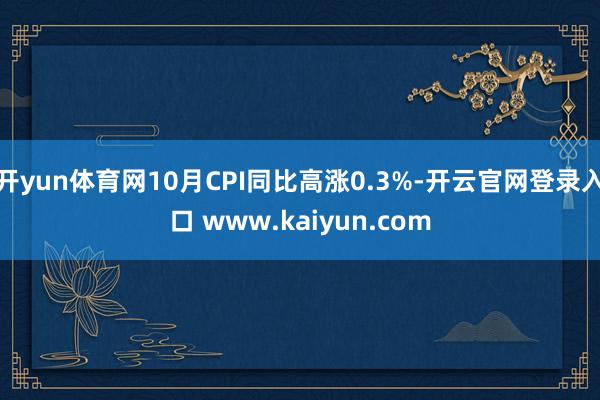 开yun体育网10月CPI同比高涨0.3%-开云官网登录入口 www.kaiyun.com
