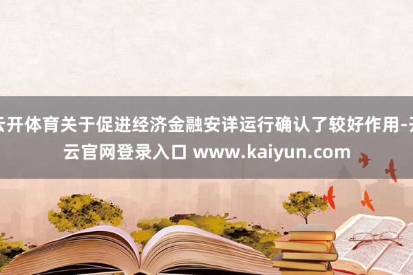 云开体育关于促进经济金融安详运行确认了较好作用-开云官网登录入口 www.kaiyun.com